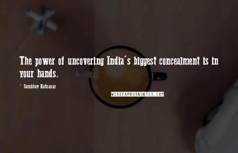 Sambhav Ratnakar Quotes: The power of uncovering India's biggest concealment is in your hands.