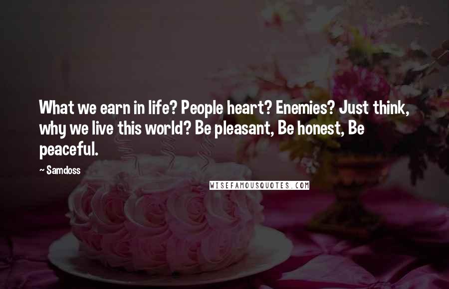 Samdoss Quotes: What we earn in life? People heart? Enemies? Just think, why we live this world? Be pleasant, Be honest, Be peaceful.