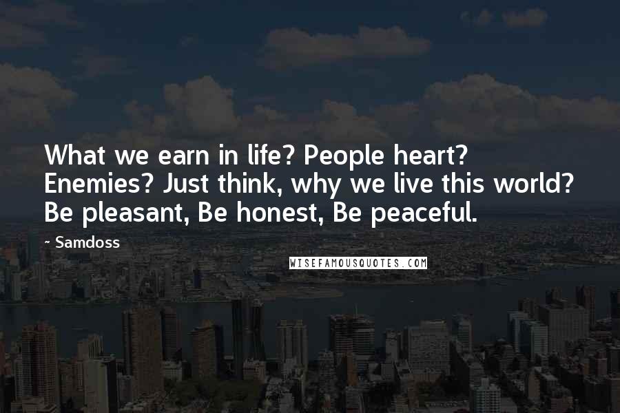 Samdoss Quotes: What we earn in life? People heart? Enemies? Just think, why we live this world? Be pleasant, Be honest, Be peaceful.