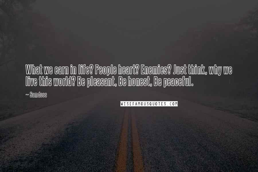 Samdoss Quotes: What we earn in life? People heart? Enemies? Just think, why we live this world? Be pleasant, Be honest, Be peaceful.