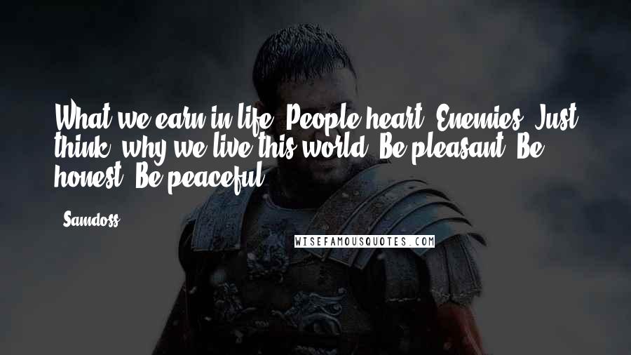 Samdoss Quotes: What we earn in life? People heart? Enemies? Just think, why we live this world? Be pleasant, Be honest, Be peaceful.