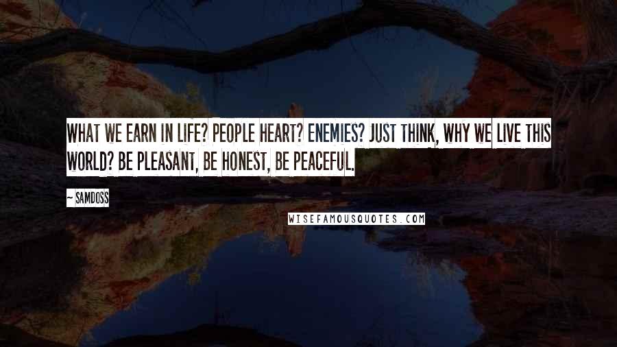 Samdoss Quotes: What we earn in life? People heart? Enemies? Just think, why we live this world? Be pleasant, Be honest, Be peaceful.