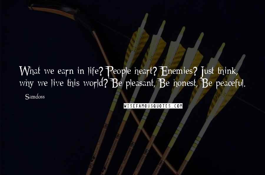 Samdoss Quotes: What we earn in life? People heart? Enemies? Just think, why we live this world? Be pleasant, Be honest, Be peaceful.