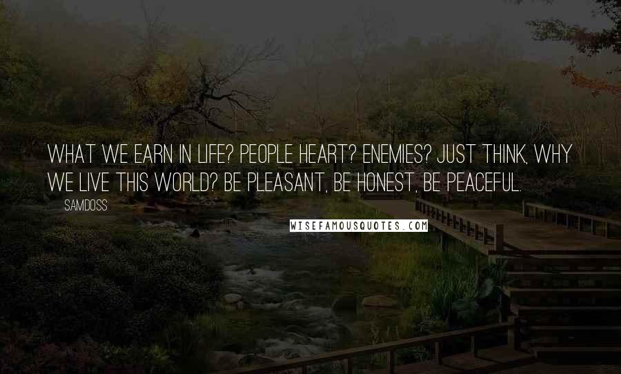 Samdoss Quotes: What we earn in life? People heart? Enemies? Just think, why we live this world? Be pleasant, Be honest, Be peaceful.