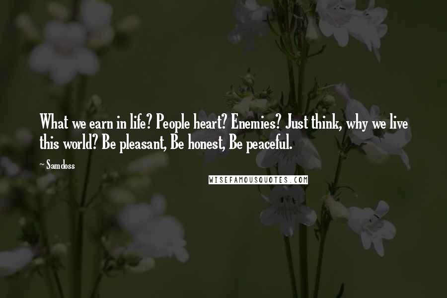 Samdoss Quotes: What we earn in life? People heart? Enemies? Just think, why we live this world? Be pleasant, Be honest, Be peaceful.