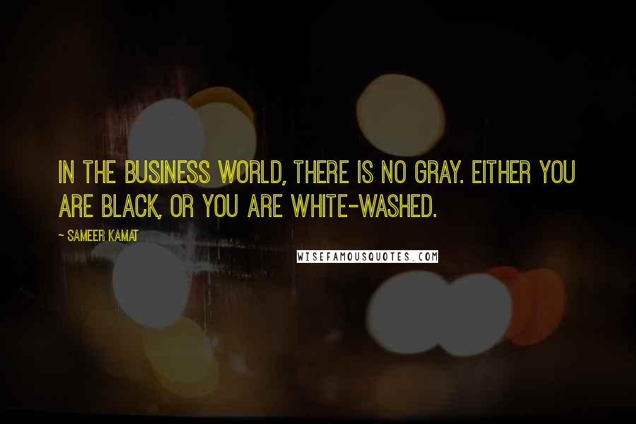 Sameer Kamat Quotes: In the business world, there is no gray. Either you are black, or you are white-washed.