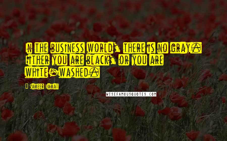 Sameer Kamat Quotes: In the business world, there is no gray. Either you are black, or you are white-washed.