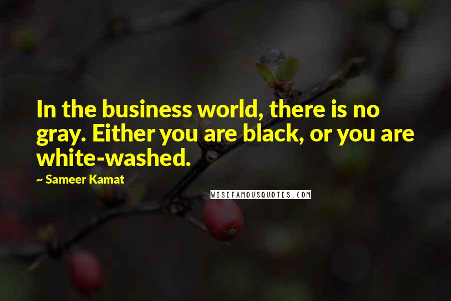 Sameer Kamat Quotes: In the business world, there is no gray. Either you are black, or you are white-washed.