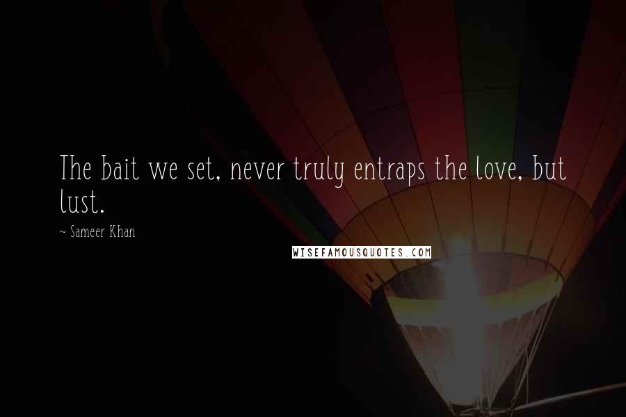 Sameer Khan Quotes: The bait we set, never truly entraps the love, but lust.