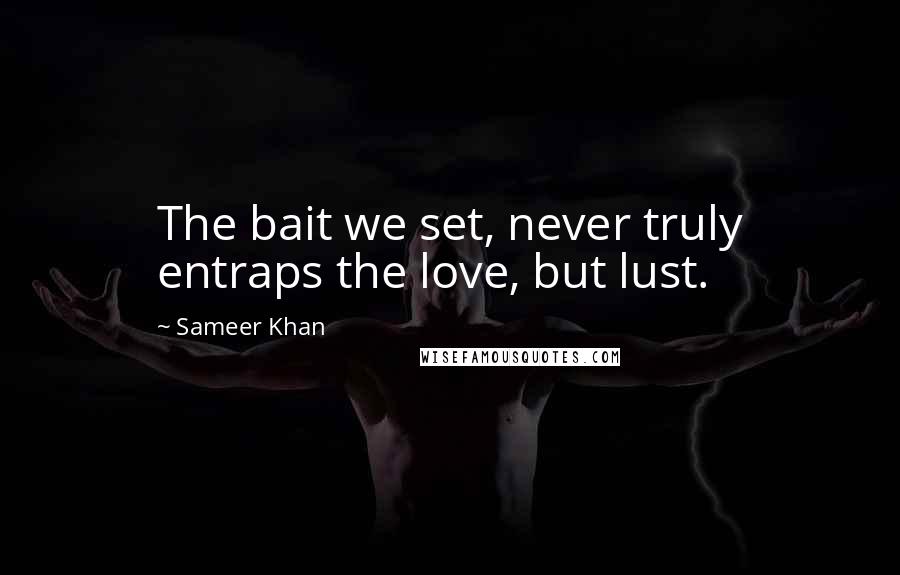 Sameer Khan Quotes: The bait we set, never truly entraps the love, but lust.