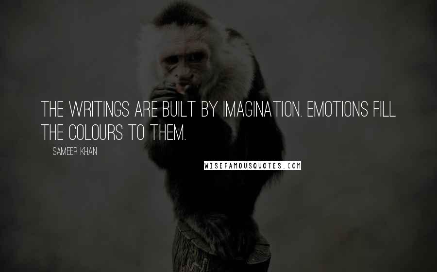 Sameer Khan Quotes: The writings are built by imagination. Emotions fill the colours to them.