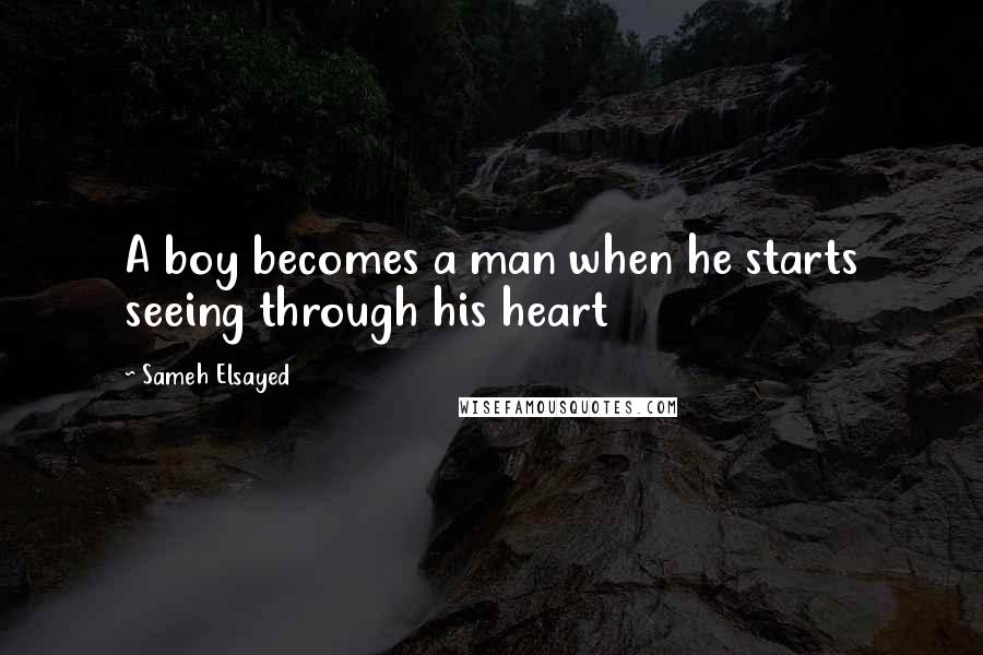 Sameh Elsayed Quotes: A boy becomes a man when he starts seeing through his heart