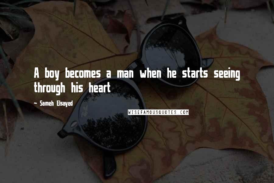 Sameh Elsayed Quotes: A boy becomes a man when he starts seeing through his heart