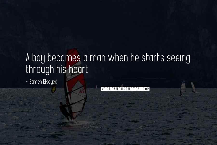 Sameh Elsayed Quotes: A boy becomes a man when he starts seeing through his heart