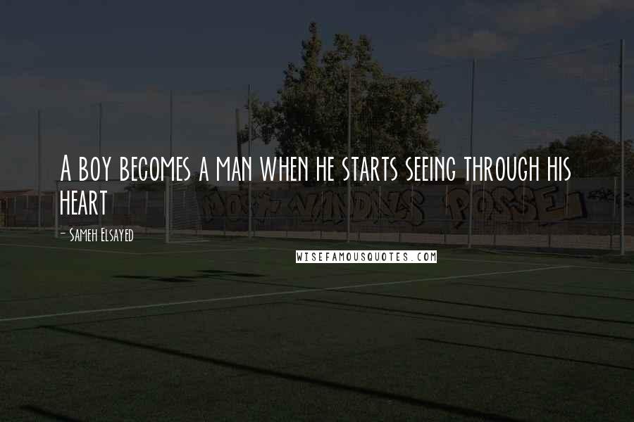 Sameh Elsayed Quotes: A boy becomes a man when he starts seeing through his heart