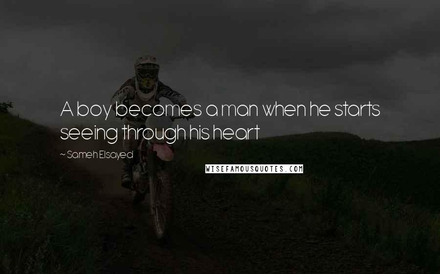 Sameh Elsayed Quotes: A boy becomes a man when he starts seeing through his heart