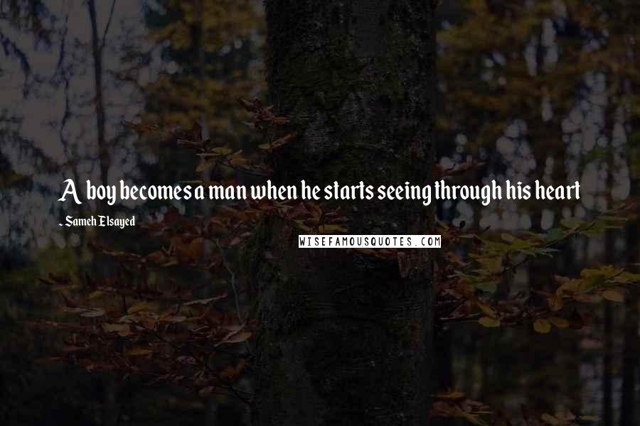 Sameh Elsayed Quotes: A boy becomes a man when he starts seeing through his heart