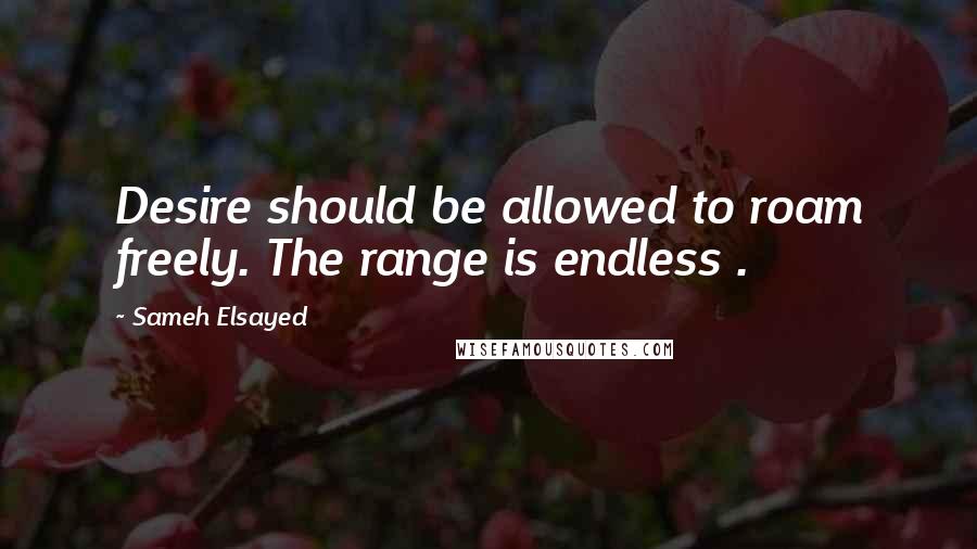 Sameh Elsayed Quotes: Desire should be allowed to roam freely. The range is endless .