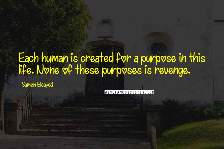 Sameh Elsayed Quotes: Each human is created for a purpose in this life. None of these purposes is revenge.