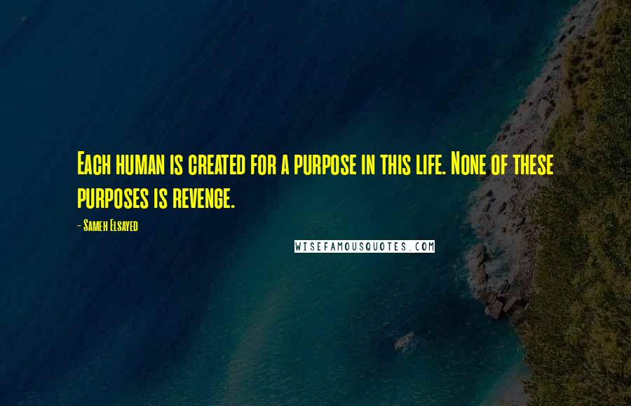 Sameh Elsayed Quotes: Each human is created for a purpose in this life. None of these purposes is revenge.