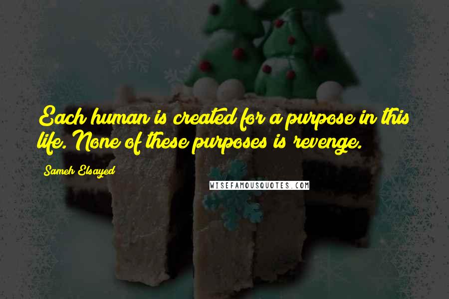 Sameh Elsayed Quotes: Each human is created for a purpose in this life. None of these purposes is revenge.