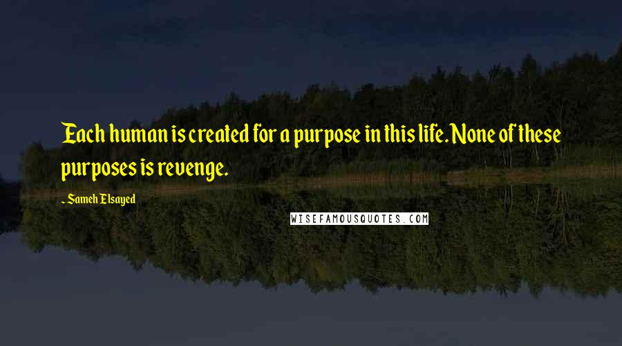 Sameh Elsayed Quotes: Each human is created for a purpose in this life. None of these purposes is revenge.