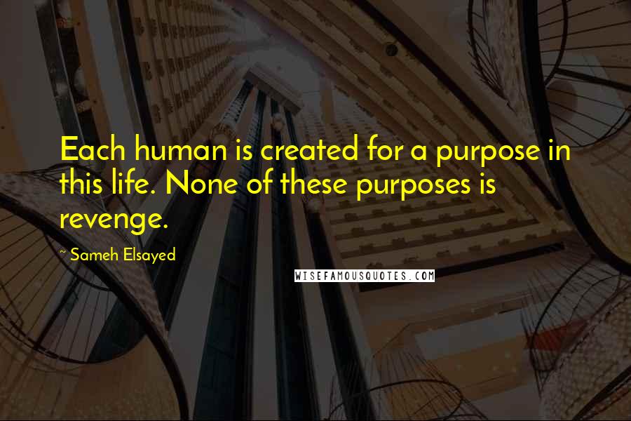 Sameh Elsayed Quotes: Each human is created for a purpose in this life. None of these purposes is revenge.