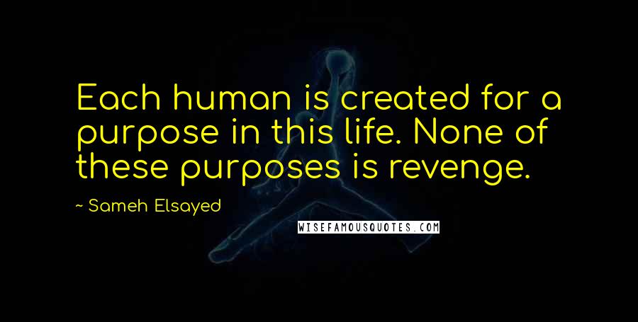 Sameh Elsayed Quotes: Each human is created for a purpose in this life. None of these purposes is revenge.