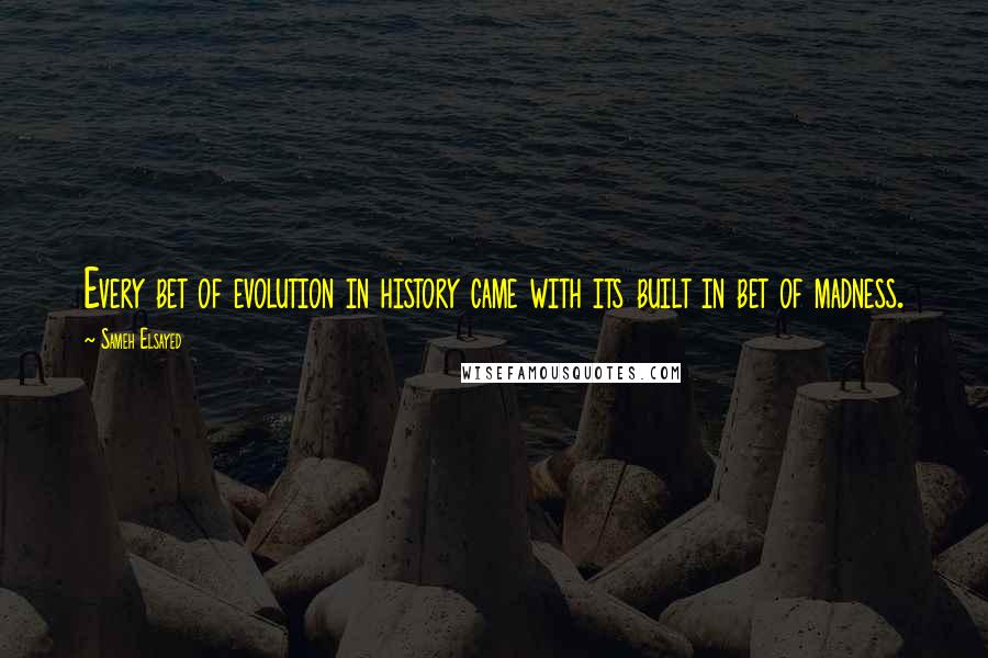 Sameh Elsayed Quotes: Every bet of evolution in history came with its built in bet of madness.