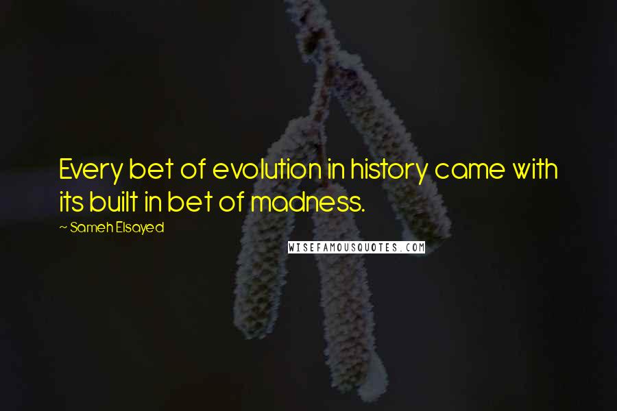 Sameh Elsayed Quotes: Every bet of evolution in history came with its built in bet of madness.