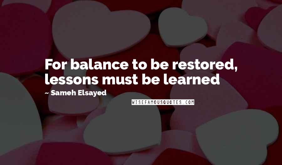 Sameh Elsayed Quotes: For balance to be restored, lessons must be learned