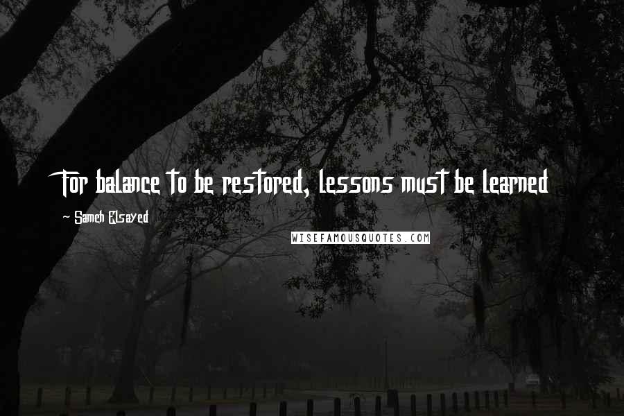 Sameh Elsayed Quotes: For balance to be restored, lessons must be learned