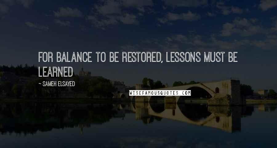 Sameh Elsayed Quotes: For balance to be restored, lessons must be learned