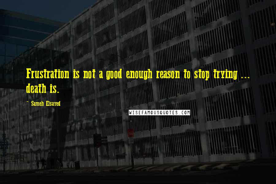 Sameh Elsayed Quotes: Frustration is not a good enough reason to stop trying ... death is.