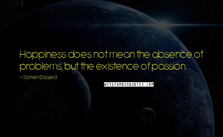 Sameh Elsayed Quotes: Happiness does not mean the absence of problems, but the existence of passion.