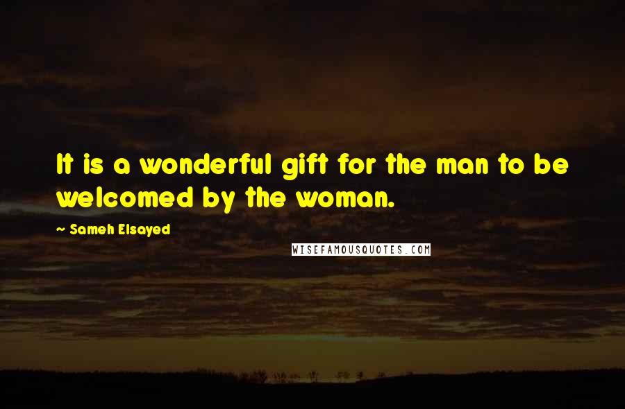 Sameh Elsayed Quotes: It is a wonderful gift for the man to be welcomed by the woman.