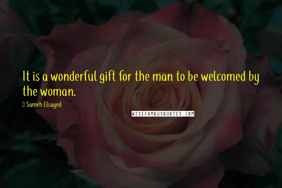 Sameh Elsayed Quotes: It is a wonderful gift for the man to be welcomed by the woman.