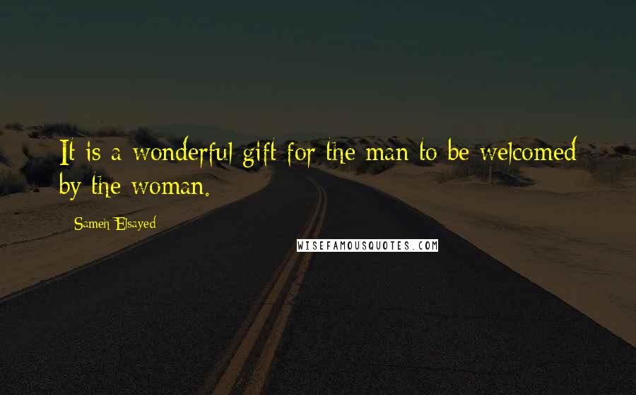 Sameh Elsayed Quotes: It is a wonderful gift for the man to be welcomed by the woman.