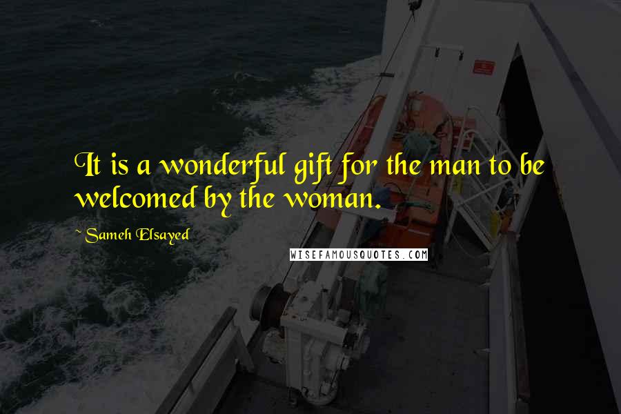 Sameh Elsayed Quotes: It is a wonderful gift for the man to be welcomed by the woman.