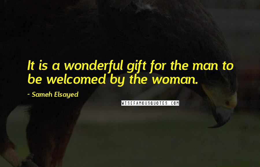 Sameh Elsayed Quotes: It is a wonderful gift for the man to be welcomed by the woman.