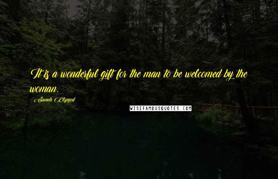 Sameh Elsayed Quotes: It is a wonderful gift for the man to be welcomed by the woman.