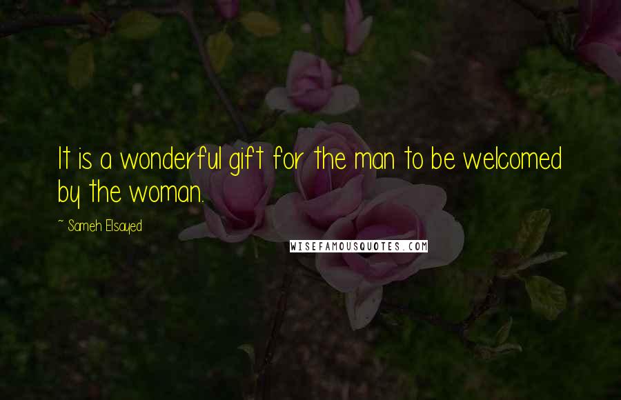 Sameh Elsayed Quotes: It is a wonderful gift for the man to be welcomed by the woman.