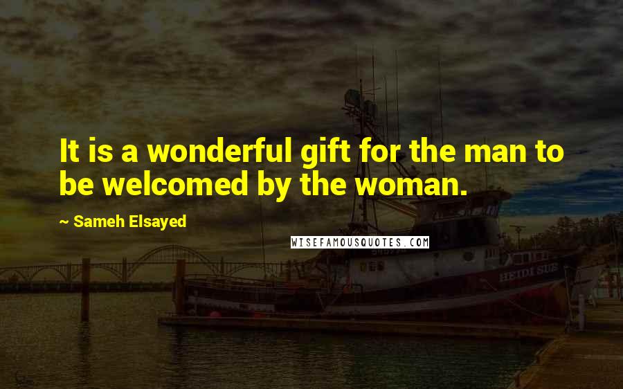 Sameh Elsayed Quotes: It is a wonderful gift for the man to be welcomed by the woman.