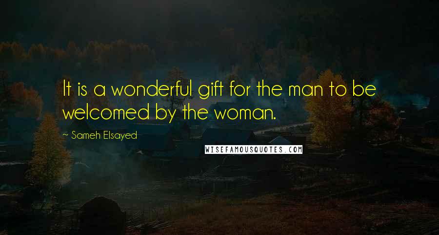 Sameh Elsayed Quotes: It is a wonderful gift for the man to be welcomed by the woman.