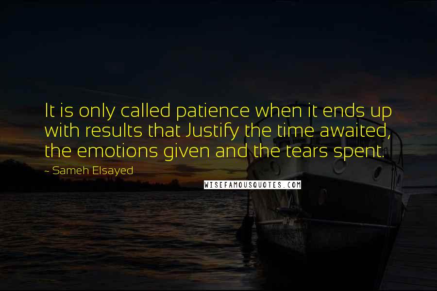 Sameh Elsayed Quotes: It is only called patience when it ends up with results that Justify the time awaited, the emotions given and the tears spent.