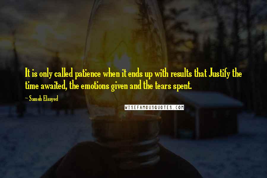 Sameh Elsayed Quotes: It is only called patience when it ends up with results that Justify the time awaited, the emotions given and the tears spent.