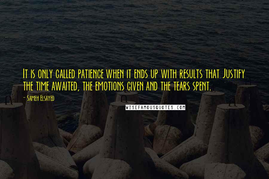 Sameh Elsayed Quotes: It is only called patience when it ends up with results that Justify the time awaited, the emotions given and the tears spent.