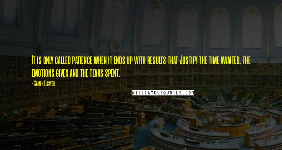 Sameh Elsayed Quotes: It is only called patience when it ends up with results that Justify the time awaited, the emotions given and the tears spent.