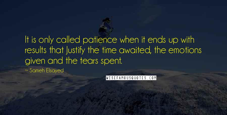 Sameh Elsayed Quotes: It is only called patience when it ends up with results that Justify the time awaited, the emotions given and the tears spent.