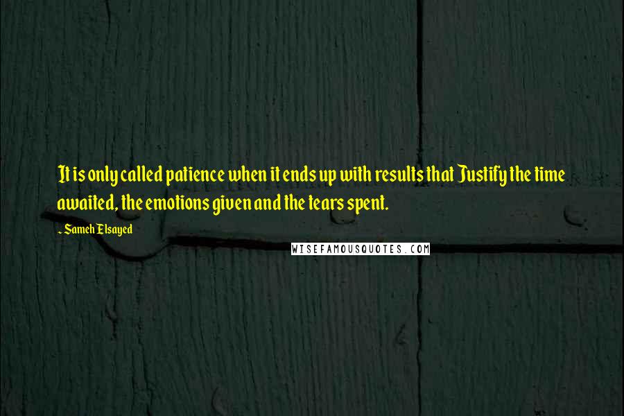 Sameh Elsayed Quotes: It is only called patience when it ends up with results that Justify the time awaited, the emotions given and the tears spent.